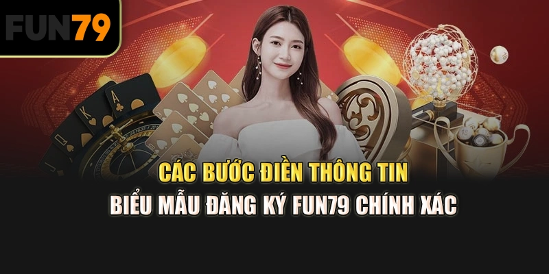 Các bước điền thông tin biểu mẫu đăng ký Fun79 chính xác