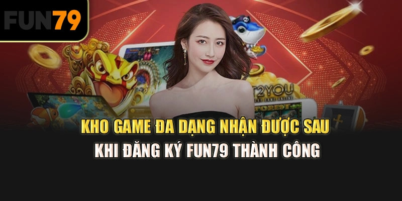 Kho game đa dạng nhận được sau khi đăng ký Fun79 thành công