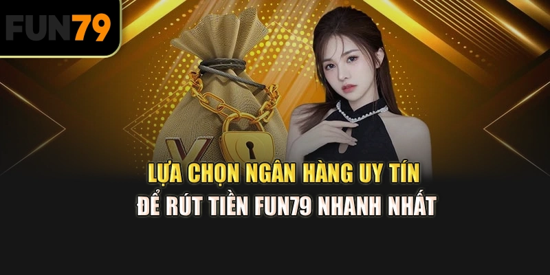 Lựa chọn ngân hàng uy tín để rút tiền Fun79 nhanh nhất